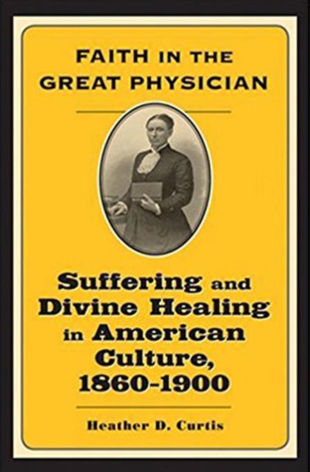 Cover for Faith in the Great Physician: Suffering and Divine Healing in American Culture by Heather D. Curtis